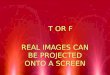 T OR F REAL IMAGES CAN BE PROJECTED ONTO A SCREEN