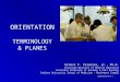IUSM-NW AY14-15 1 ORIENTATION TERMINOLOGY & PLANES Ernest F. Talarico, Jr., Ph.D. Associate Director of Medical Education Associate Professor of Anatomy