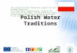 Polish Water Traditions This project has been funded with support from the European Commission. This publication [communication] reflects the views only