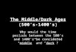 The Middle/Dark Ages (500’s-1400’s) Why would the time periods between the 500’s and 1400’s be considered “middle” and “dark”?