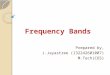 Frequency Bands Prepared by, J.Jayastree (132242601007) M.Tech(COS)