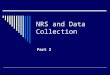 NRS and Data Collection Part 2. NRS and Data Collection Part 1 and 2  Why? Make sure all programs understand what needs to be collected and definitions