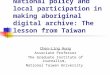 National policy and local participation in making aboriginal digital archive: The lesson from Taiwan Chen-Ling Hung Associate Professor The Graduate Institute