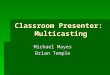 Classroom Presenter: Multicasting Michael Mayes Brian Temple