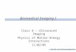 BMI I FS05 – Class 8 “Ultrasound Imaging” Slide 1 Biomedical Imaging I Class 8 – Ultrasound Imaging Physics of Matter-Energy Interactions 11/02/05