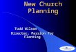 New Church Planning Todd Wilson Todd Wilson Director, Passion for Planting