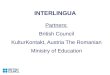 INTERLINGUA Partners: British Council KulturKontakt, Austria The Romanian Ministry of Education