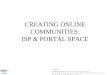 CREATING ONLINE COMMUNITIES: ISP & PORTAL SPACE. ISP: The Stakeholders Users ISP Telco ISP Buys Access Wholesale ISP Sells Access Retail Pays Telco for