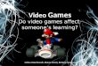 Video Games Do video games affect someone’s learning? Celina Odachowski, Bianca Grech, Brittany Sorenson