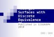 1 Triangle Surfaces with Discrete Equivalence Classes Published in SIGGRAPH 2010 報告者 : 丁琨桓