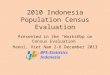 2010 Indonesia Population Census Evaluation Presented in the “Workshop on Census Evaluation” Hanoi, Viet Nam 2-6 December 2013 BPS-Statistics Indonesia
