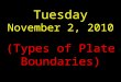 Tuesday November 2, 2010 (Types of Plate Boundaries)