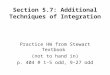 Section 5.7: Additional Techniques of Integration Practice HW from Stewart Textbook (not to hand in) p. 404 # 1-5 odd, 9-27 odd