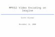 MPEG2 Video Encoding on Imagine November 16, 2000 Scott Rixner