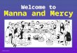 Welcome to Manna and Mercy 1 MANNA AND MERCY Values to hold us … 2 MANNA AND MERCY  Respect everyone’s integrity  Listen without interrupting  Celebrate