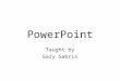 PowerPoint Taught by Gary Gabris. PowerPoint What is it? Where to get it How to use it How not to use it Q & A