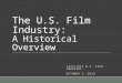 The U.S. Film Industry: A Historical Overview J412/J512 U.S. FILM INDUSTRY OCTOBER 3, 2013