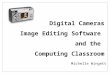 Digital Cameras Image Editing Software and the Computing Classroom Michelle Wingett