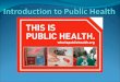 What is Public Health? Public health is the science of preventing disease, prolonging life and promoting health through the organized efforts and informed