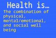 The combination of physical, mental/emotional, and social well being