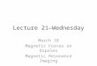 Lecture 21—Wednesday March 18 Magnetic Forces on Dipoles Magnetic Resonance Imaging