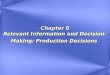 Chapter 6 Relevant Information and Decision- Making: Production Decisions