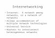 Internetworking Internet: A network among networks, or a network of networks Allows accommodation of multiple network technologies Universal Service Routers