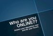Who are you ONLINE?? Protect your reputation now and for your future