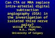 Can CTA or MRA replace intra-arterial digital subtraction angiography (DSA) in the investigation of isolated third nerve palsy? William A. Fletcher, M.D.,