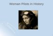 1 Woman Pilots in History. 2 Amelia Earhart Born in Kansas in 1897 Born in Kansas in 1897 Set many records including first woman to fly solo across the