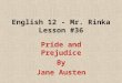 English 12 - Mr. Rinka Lesson #36 Pride and Prejudice By Jane Austen