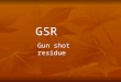 GSR Gun shot residue. Gun Shot Residue Trace evidence may be found after a gun has been fired. Trace evidence may be found after a gun has been fired
