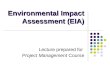 Environmental Impact Assessment (EIA) Lecture prepared for Project Management Course