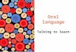 Oral language Talking to learn. © 2012 Pearson Australia (a division of Pearson Australia Group Pty Ltd) ISBN: 9781442541757 Oral language Language is