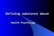 Defining substance abuse Health Psychology. Introduction to Substances