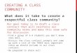 CREATING A CLASS COMMUNITY What does it take to create a respectful class community? Our goal today is to draft a class contract that will reinforce our