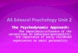 The Psychodynamic Approach: The importance/influence of the unconscious on behaviour/personality; the importance of early childhood experiences on adult