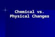 Chemical vs. Physical Changes.  the substances are not altered chemically, but are merely changed to another phase (i.e. gas, liquid, solid) or separated