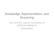 Knowledge, Representation, and Reasoning CSC 244/444: Logical Foundations of Artificial Intelligence Henry Kautz