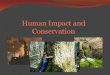 Human Impact and Conservation. Human Impact Humans now live in almost every kind of ecosystem on Earth. As human population increases, the impact of humans