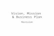 Vision, Mission & Business Plan Revision. Corporate Vision may contain commitment to: -creating an _____________ value for ______________ and other stakeholders