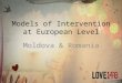 Models of Intervention at European Level Moldova & Romania