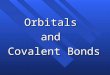 Orbitalsand Covalent Bonds. Atomic Orbitals Don’t Work n to explain molecular geometry. n In methane, CH 4, the shape s tetrahedral. n The valence electrons