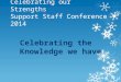 Celebrating our Strengths Support Staff Conference 2014 Celebrating the Knowledge we have
