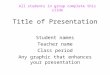 Title of Presentation Student names Teacher name Class period Any graphic that enhances your presentation All students in group complete this slide