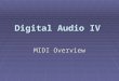 Digital Audio IV MIDI Overview. Sending MIDI Information I. Serial Transmission A. Single cable to move data B. Slower than parallel, but is less expensive