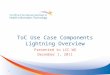 ToC Use Case Components Lightning Overview Presented to LCC WG December 1, 2011 1