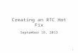 1 Creating an RTC Hot Fix September 18, 2013. 2 Steps for creating a hot fix Find the work item where the defect is resolved. Check for existing hot fixes