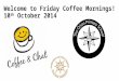 Welcome to Friday Coffee Mornings! 10 th October 2014
