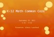 K-12 Math Common Core September 25, 2013 1:15 – 4:15 Presenter: Alexis Lunsford
